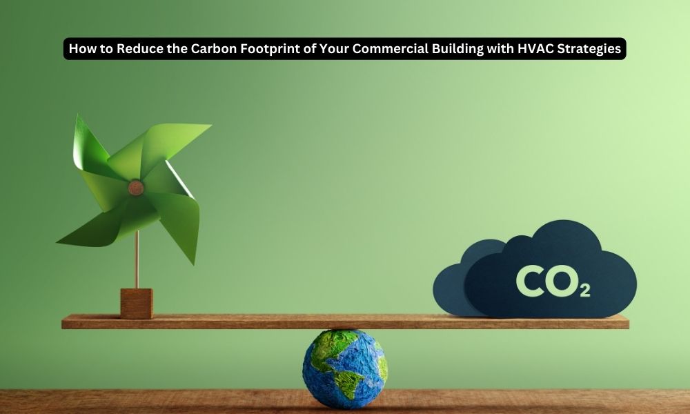 How to Reduce the Carbon Footprint of Your Commercial Building with HVAC Strategies